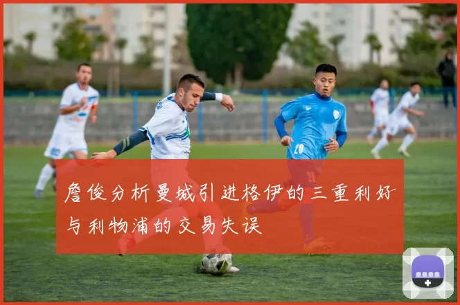 詹俊分析曼城引进格伊的三重利好与利物浦的交易失误