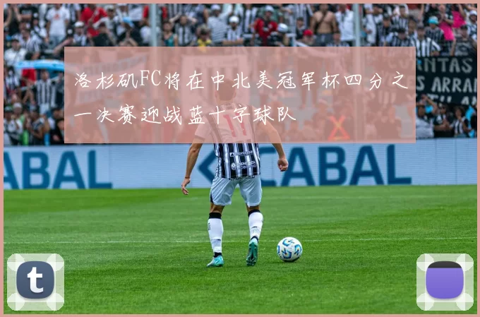洛杉矶FC将在中北美冠军杯四分之一决赛迎战蓝十字球队