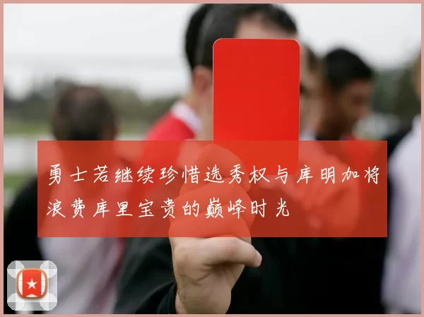 勇士若继续珍惜选秀权与库明加将浪费库里宝贵的巅峰时光