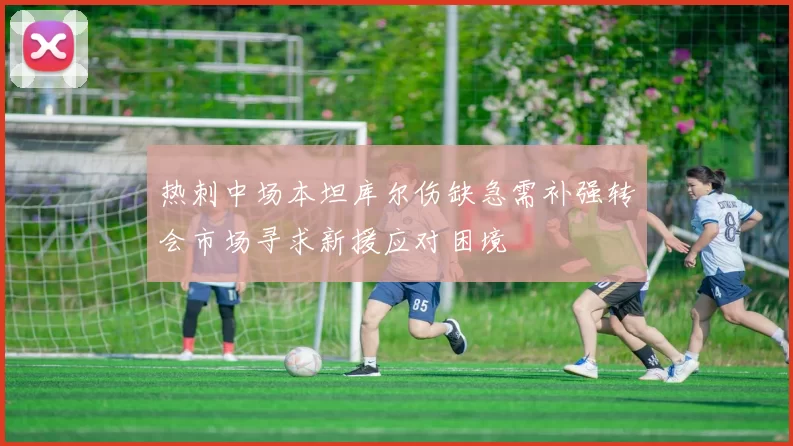 热刺中场本坦库尔伤缺急需补强转会市场寻求新援应对困境