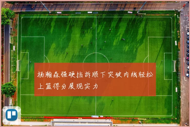 杨瀚森强硬挡拆顺下突破内线轻松上篮得分展现实力
