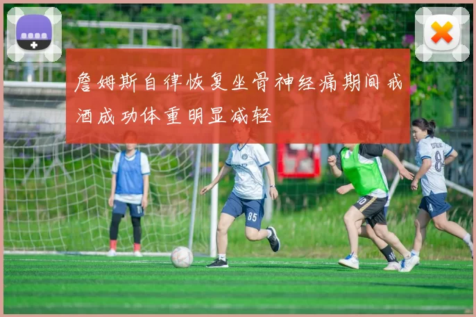 詹姆斯自律恢复坐骨神经痛期间戒酒成功体重明显减轻