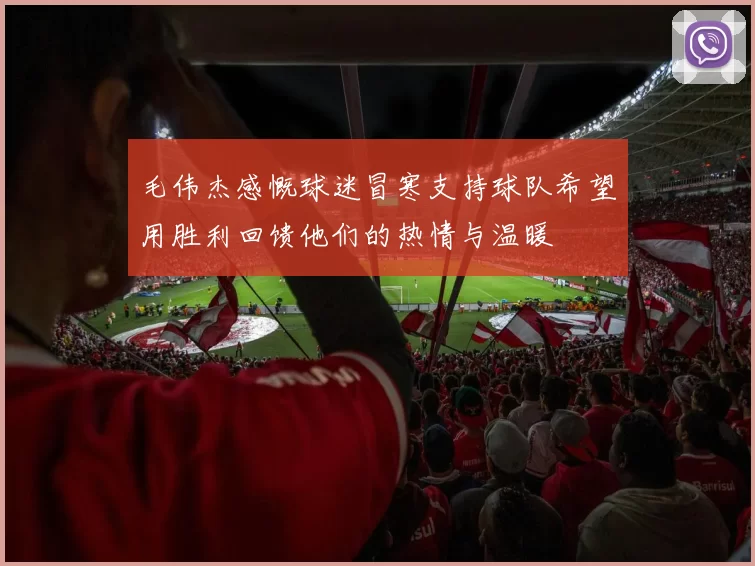 毛伟杰感慨球迷冒寒支持球队希望用胜利回馈他们的热情与温暖