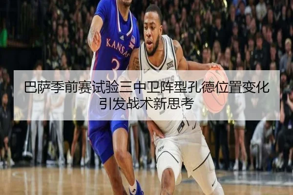 巴萨季前赛试验三中卫阵型孔德位置变化引发战术新思考